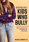 Working With Kids Who bully: New Perspectives on Prevention and Intervention by Walter B. Roberts