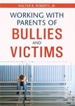Working with Parents of Bullies and Victims by Walter B. Roberts
