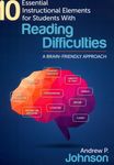 10 Essential Instructional Elements for Students with Reading Difficulties: A Brain-Friendly Approach by Andrew P. Johnson