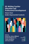 EFL Writing Teacher Education and Professional Development: Voices from Under-Represented Contexts by Estela Ene, Betsy Gilliland, Sarah Henderson Lee, Tanita Saenkhum, and Lisya Seloni