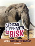 African Elephants at Risk: Saving These Majestic Mammals by Kathryn Clay