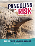 Pangolins at Risk: Saving these Armored Animals by Kathryn Clay